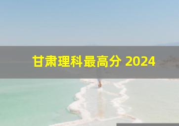 甘肃理科最高分 2024